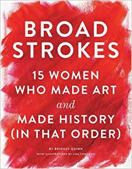 Broad Strokes 15 Women Who Made Art and Made History (in That Order)  By Bridget Quinn